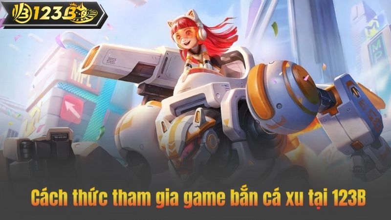 Cách thức tham gia game bắn cá xu tại 123B