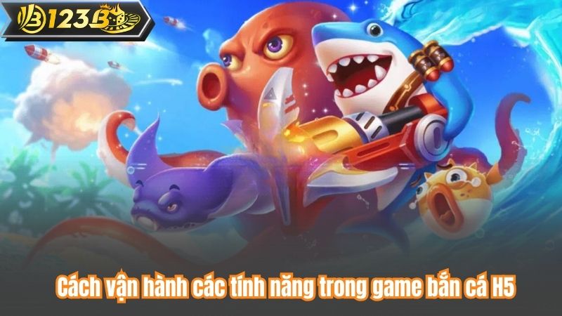 Cách vận hành các tính năng trong game bắn cá H5