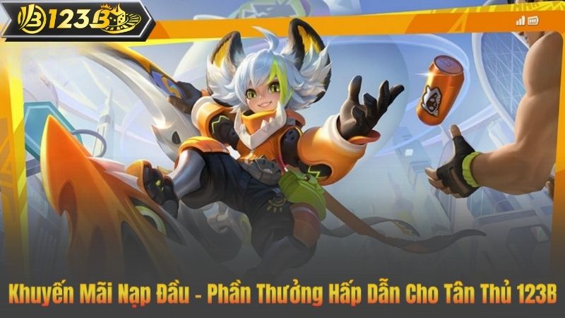 Khuyến Mãi Nạp Đầu – Phần Thưởng Hấp Dẫn Cho Tân Thủ 123B