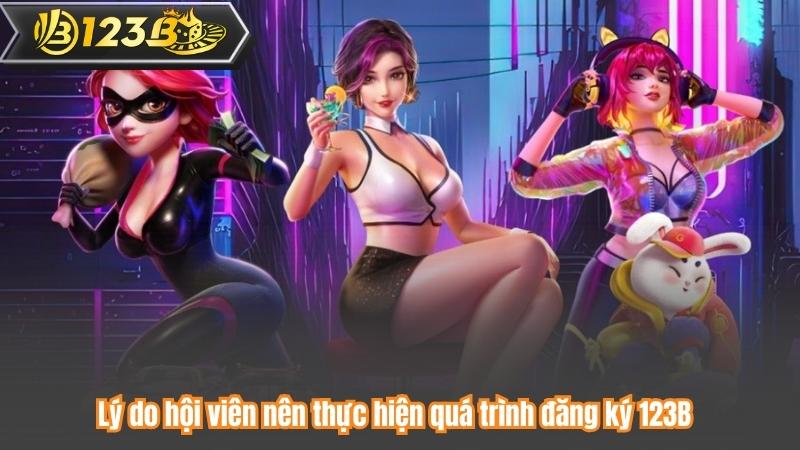 Lý do hội viên nên thực hiện quá trình đăng ký 123B