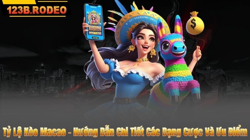 Tỷ Lệ Kèo Macao – Hướng Dẫn Chi Tiết Các Dạng Cược Và Ưu Điểm